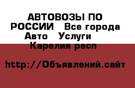 АВТОВОЗЫ ПО РОССИИ - Все города Авто » Услуги   . Карелия респ.